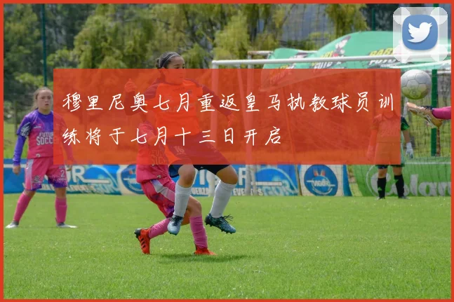 穆里尼奥七月重返皇马执教球员训练将于七月十三日开启