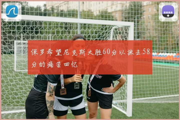 保罗希望尼克斯大胜60分以抹去58分的痛苦回忆