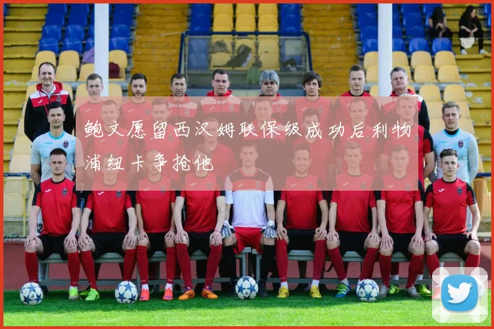 鲍文愿留西汉姆联保级成功后利物浦纽卡争抢他