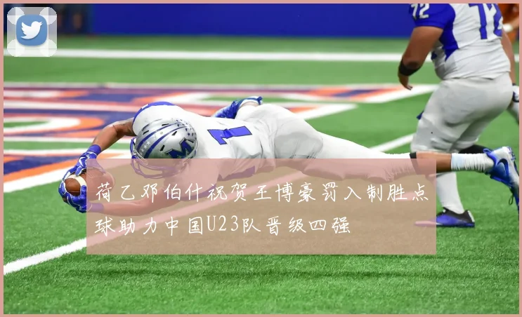 荷乙邓伯什祝贺王博豪罚入制胜点球助力中国U23队晋级四强