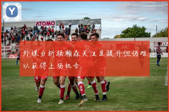 外媒分析杨瀚森关注度提升但仍难以获得上场机会