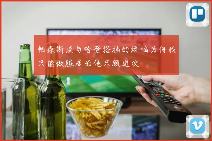 帕森斯谈与哈登搭档的烦恼为何我只能做脏活而他只顾进攻