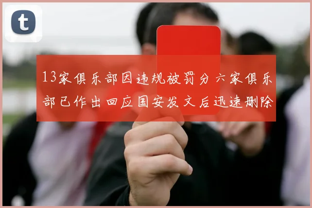 13家俱乐部因违规被罚分六家俱乐部已作出回应国安发文后迅速删除引发关注