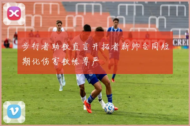 步行者助教直言开拓者新帅合同短期化伤害教练尊严