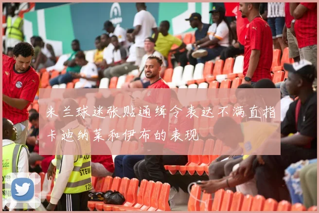 米兰球迷张贴通缉令表达不满直指卡迪纳莱和伊布的表现